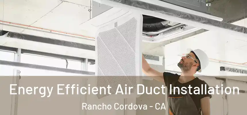 Energy Efficient Air Duct Installation Rancho Cordova - CA