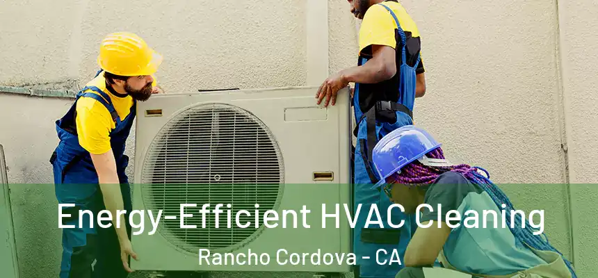 Energy-Efficient HVAC Cleaning Rancho Cordova - CA