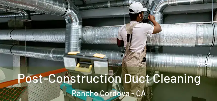 Post-Construction Duct Cleaning Rancho Cordova - CA
